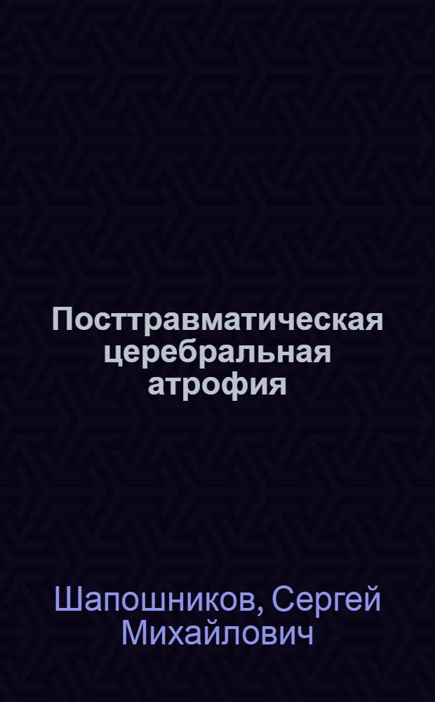 Посттравматическая церебральная атрофия : автореф. дис. на соиск. учен. степ. канд. мед. наук : специальность 14.00.13 <Нерв. болезни>