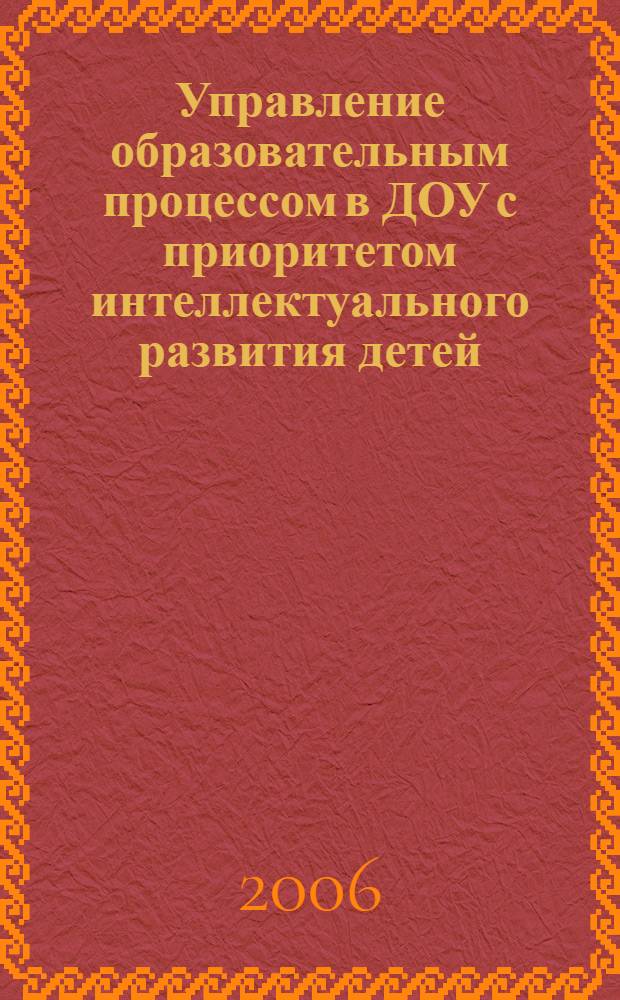 Управление образовательным процессом в ДОУ с приоритетом интеллектуального развития детей : метод. пособие
