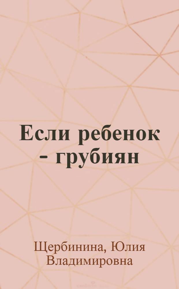 Если ребенок - грубиян : советы для взрослых по преодолению детской речевой агрессии