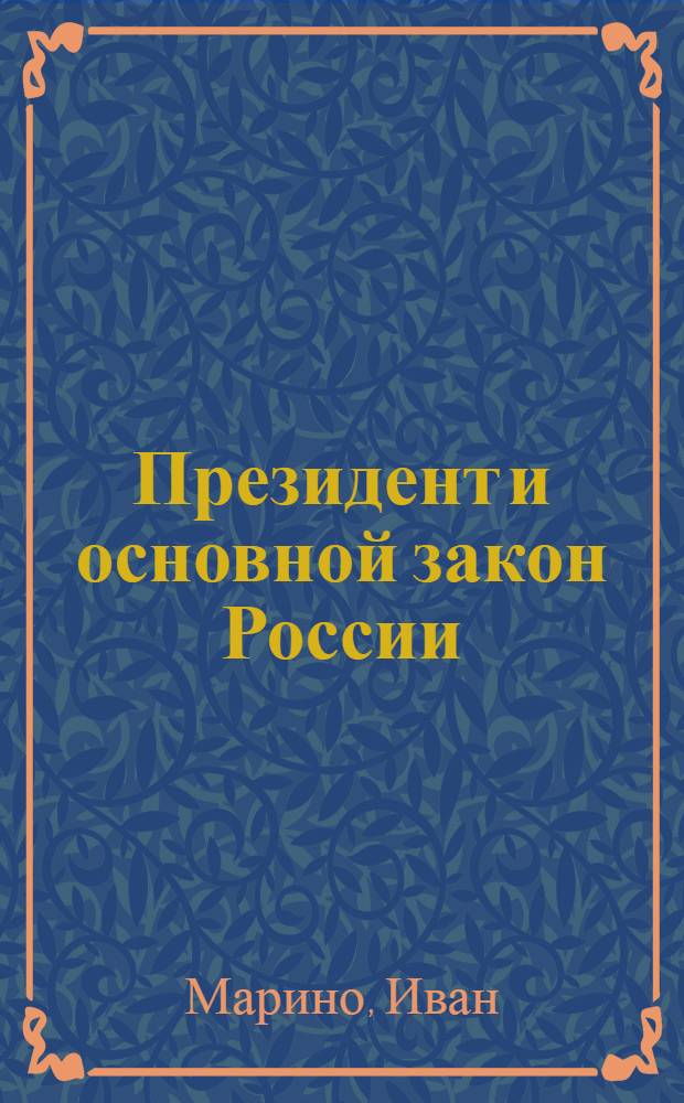 Президент и основной закон России : отцы-основатели Конституции: правовые позиции