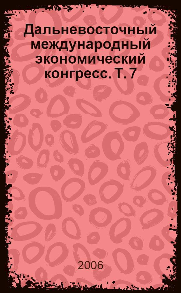 Дальневосточный международный экономический конгресс. Т. 7 : Инновационный путь развития Востока России