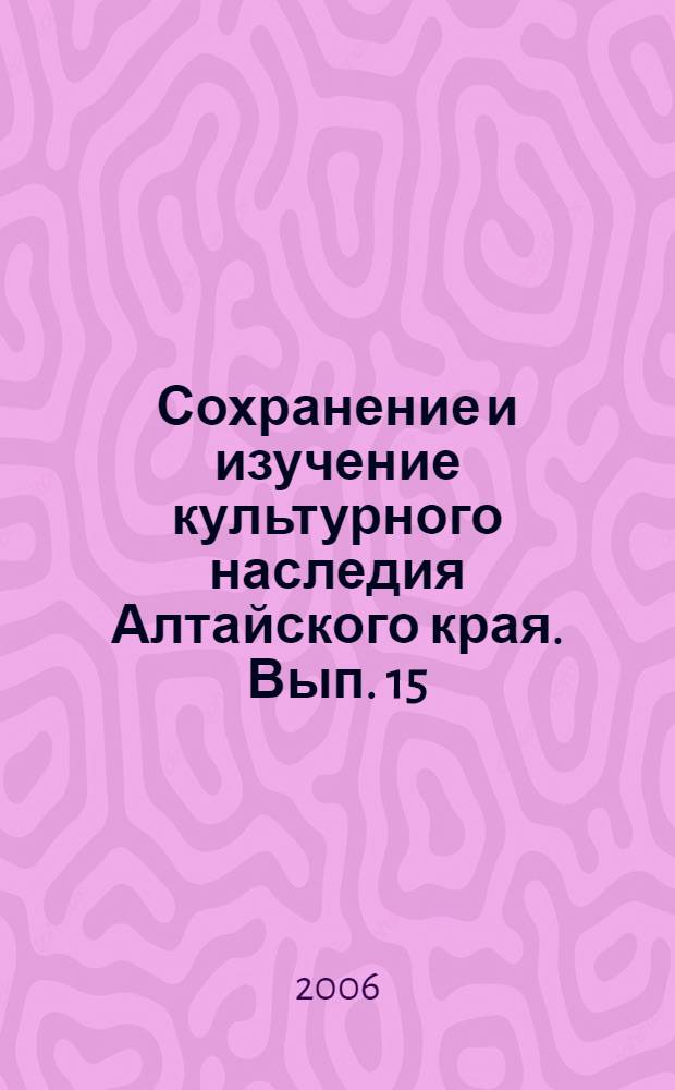 Сохранение и изучение культурного наследия Алтайского края. Вып. 15