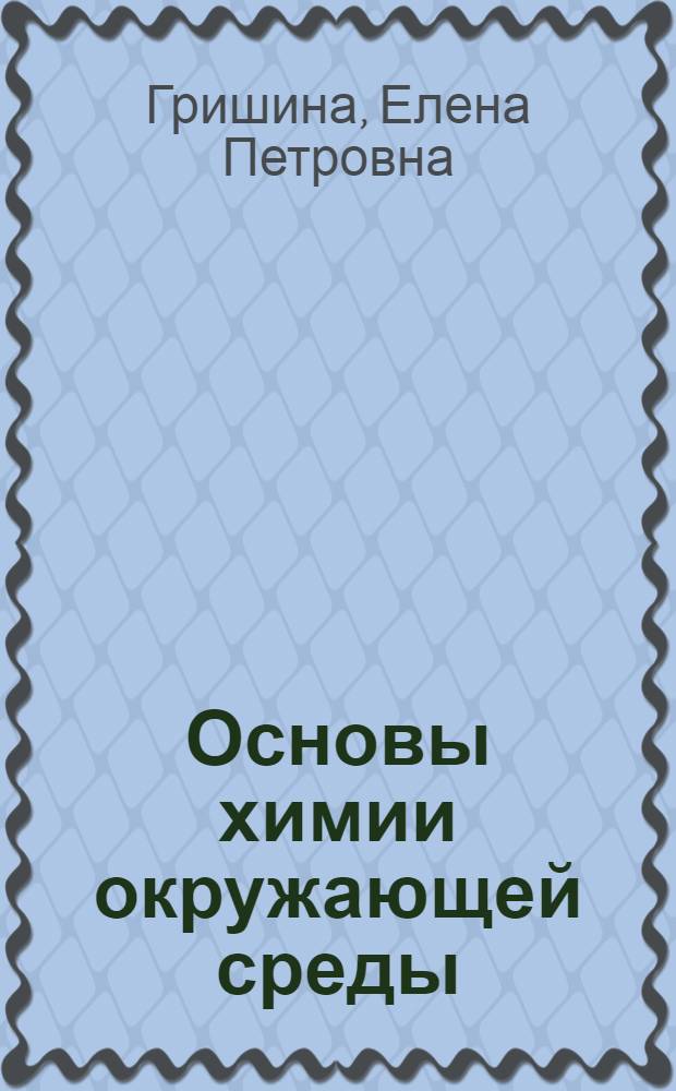 Основы химии окружающей среды : учебное пособие : для студентов специальностей 020101 - Химия, 280201 - Охрана окружающей среды и рациональное использование природных ресурсов : в 3 ч