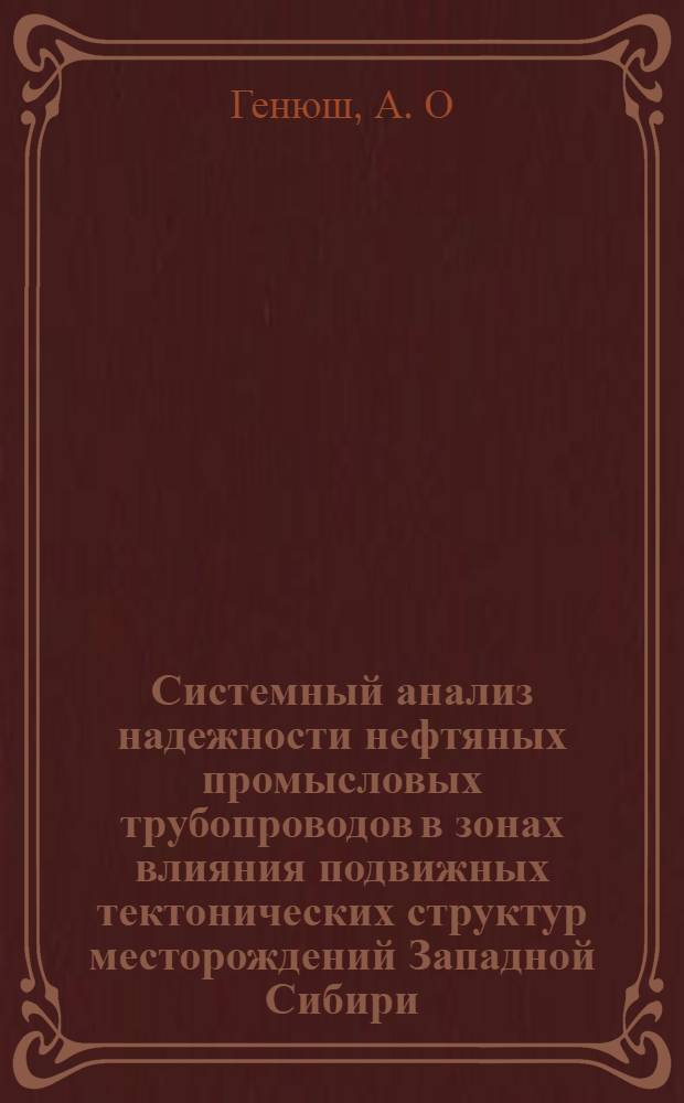 Системный анализ надежности нефтяных промысловых трубопроводов в зонах влияния подвижных тектонических структур месторождений Западной Сибири : автореф. дис. на соиск. учен. степ. канд. техн. наук : специальность 05.13.01 <Систем. анализ, упр. и обраб. информ.>