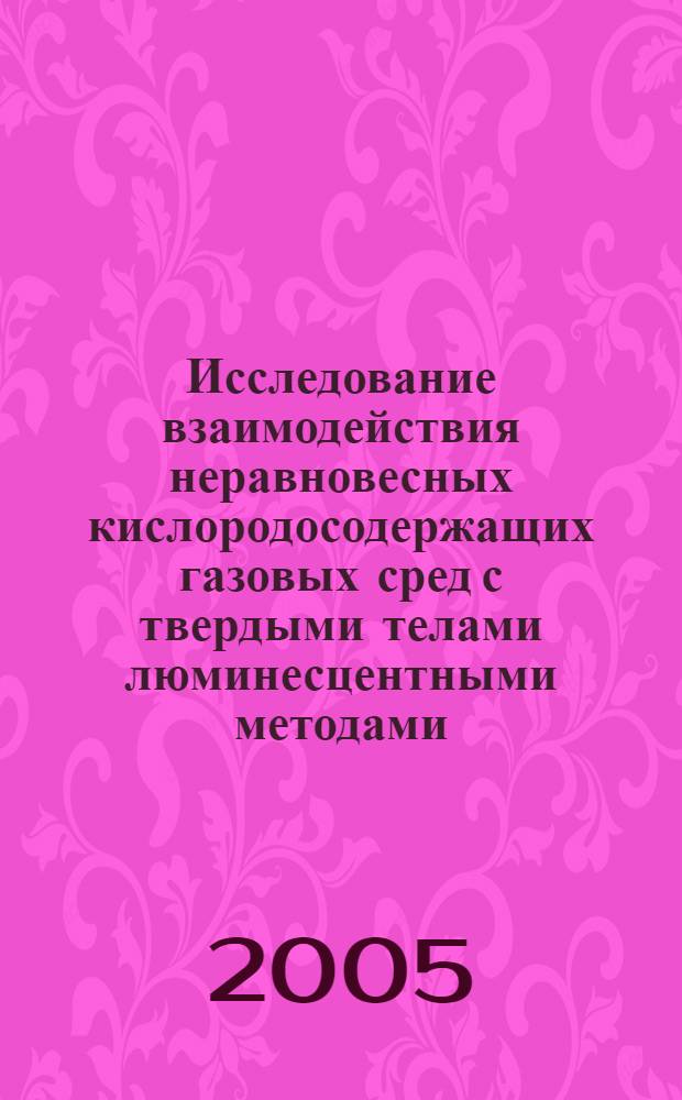 Исследование взаимодействия неравновесных кислородосодержащих газовых сред с твердыми телами люминесцентными методами : автореф. дис. на соиск. учен. степ. д-ра физ.-мат. наук : специальность 01.04.07 <Физика конденсир. состояния>