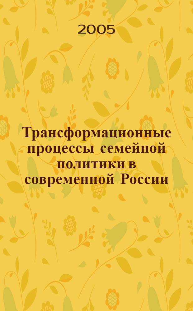 Трансформационные процессы семейной политики в современной России : автореф. дис. на соиск. учен. степ. д-ра социол. наук : специальность 22.00.04 <Соц. структура, соц. ин-ты и процессы>