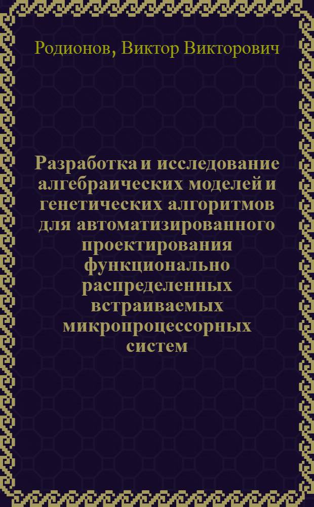 Разработка и исследование алгебраических моделей и генетических алгоритмов для автоматизированного проектирования функционально распределенных встраиваемых микропроцессорных систем : автореф. дис. на соиск. учен. степ. канд. техн. наук : специальность 05.13.12 <Системы автоматизации проектирования>