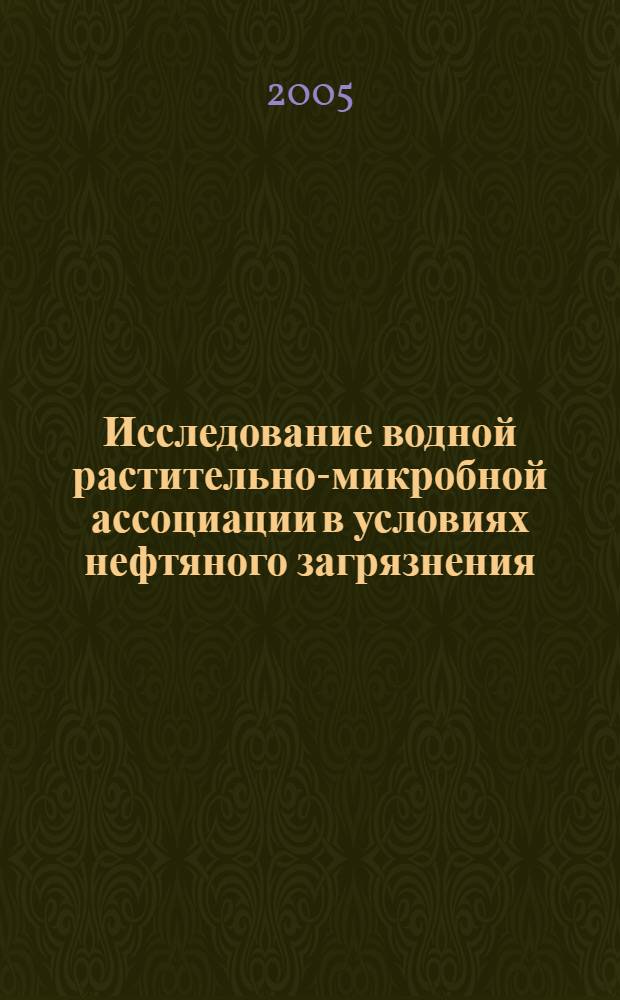 Исследование водной растительно-микробной ассоциации в условиях нефтяного загрязнения : автореф. дис. на соиск. учен. степ. канд. биол. наук : специальность 03.00.07 <Микробиология> : специальность 03.00.04 <Биохимия>