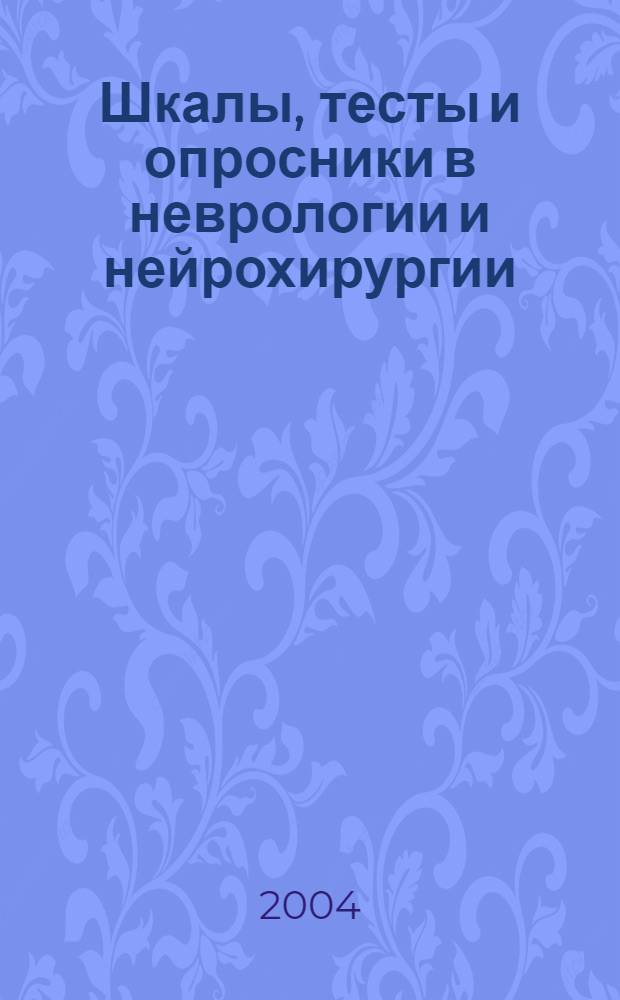 Шкалы, тесты и опросники в неврологии и нейрохирургии = Scales, tests and questionnaries in neurology and neurosurgery : рук. для врачей и науч. работников