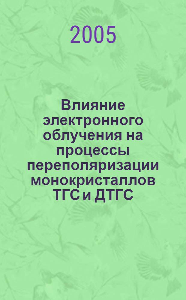 Влияние электронного облучения на процессы переполяризации монокристаллов ТГС и ДТГС : автореф. дис. на соиск. учен. степ. канд. физ.-мат. наук : специальность 01.04.07 <Физика конденсир. состояния>