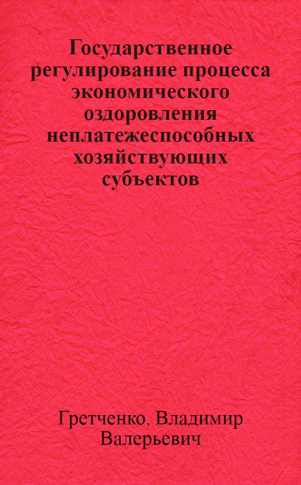 Государственное регулирование процесса экономического оздоровления неплатежеспособных хозяйствующих субъектов : (Теоретико-метод. аспект) : автореф. дис. на соиск. учен. степ. канд. экон. наук : специальность 08.00.01 <Экон. теория>