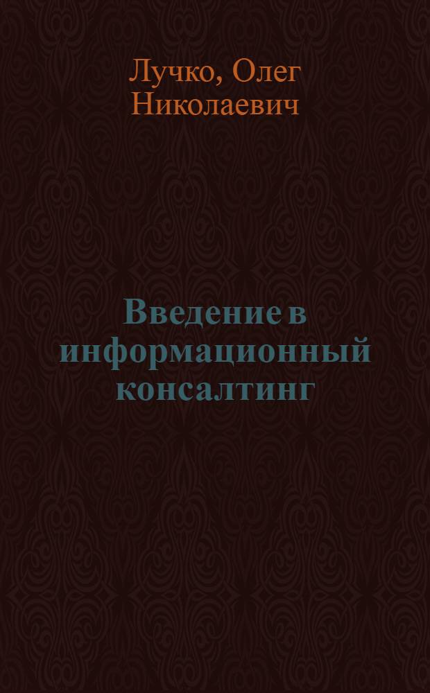 Введение в информационный консалтинг : учебное пособие : для студентов специальности "Прикладная информатика (в сфере сервиса)"