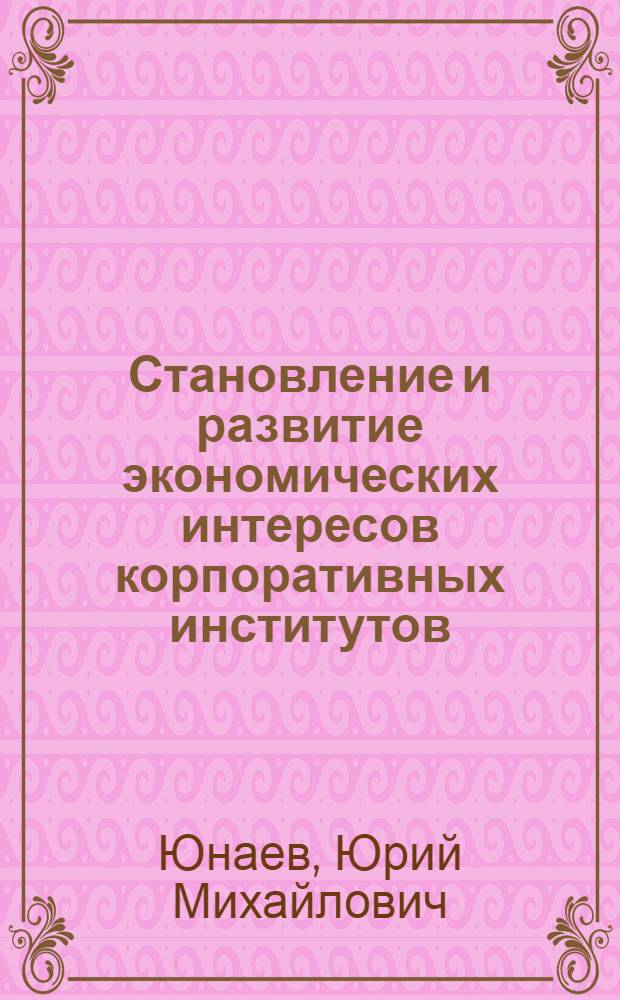 Становление и развитие экономических интересов корпоративных институтов : автореф. дис. на соиск. учен. степ. д-ра экон. наук : специальность 08.00.01 <Экон. теория>