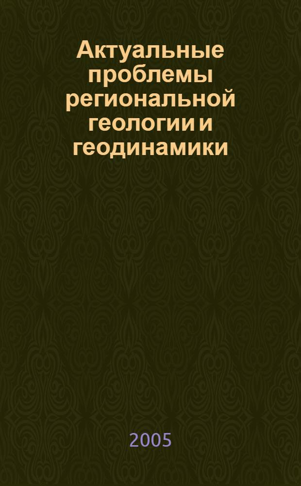 Актуальные проблемы региональной геологии и геодинамики : материалы конференции, г. Москва, 28 апреля 2005 г