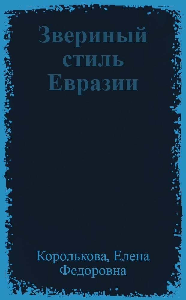 Звериный стиль Евразии = The animal style of Eurasia : искусство племен Нижнего Поволжья и Южного Приуралья в скифскую эпоху (VII-IV вв. до н.э.) : проблемы стиля и этнокультурной принадлежности