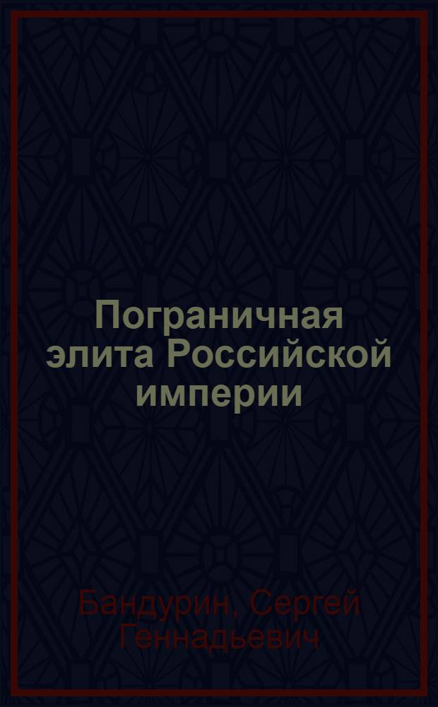 Пограничная элита Российской империи : биогр. справ