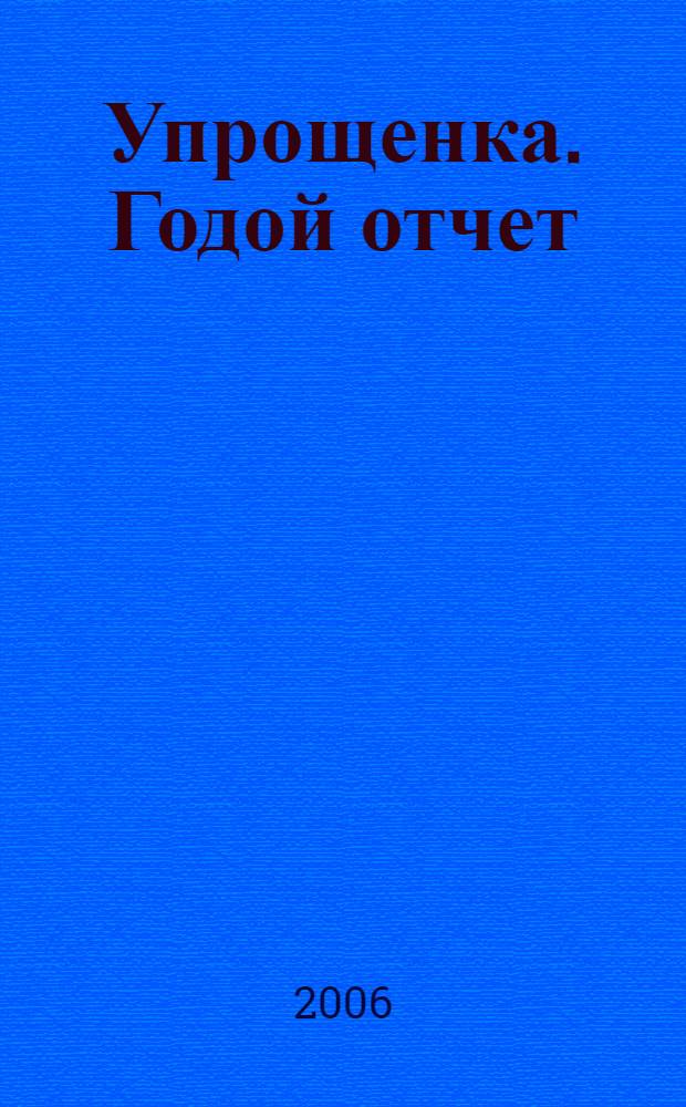 Упрощенка. Годой отчет : практическое пособие для главного бухгалтера организации, применяющей упрощенную систему налогообложения по подготовке годового отчета для предоставления в налоговую инспекцию