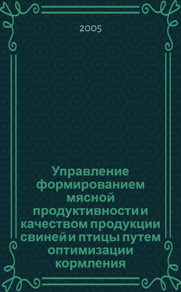 Управление формированием мясной продуктивности и качеством продукции свиней и птицы путем оптимизации кормления : автореф. дис. на соиск. учен. степ. д-ра с.-х. наук : специальность 06.02.04 <Част. зоотехния, технология пр-ва продуктов животноводства>