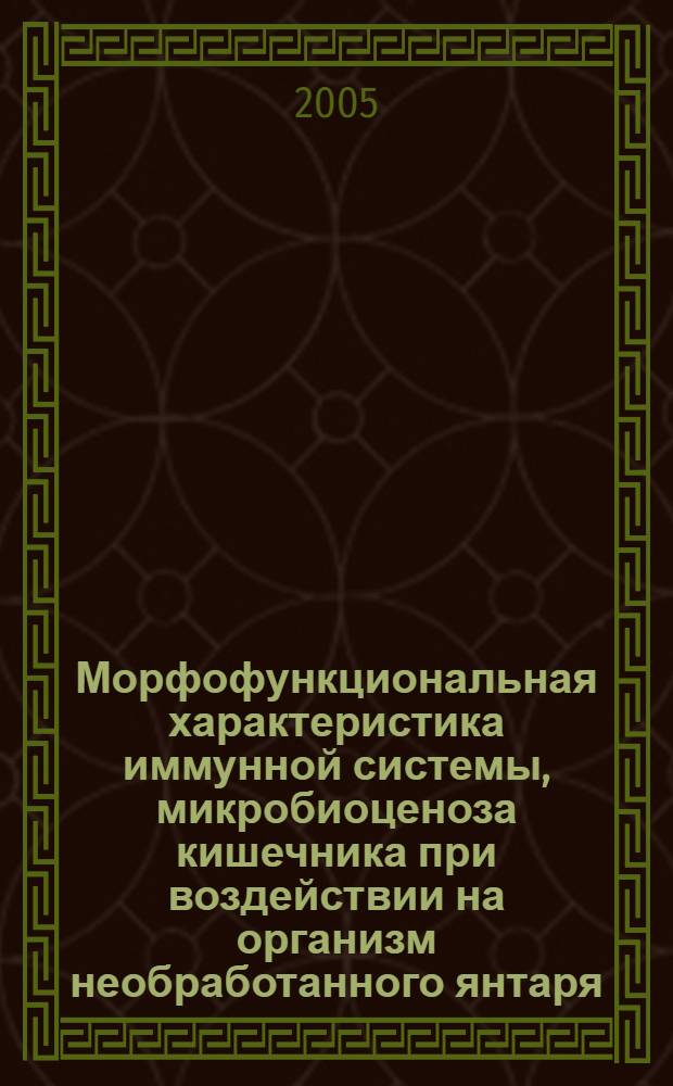 Морфофункциональная характеристика иммунной системы, микробиоценоза кишечника при воздействии на организм необработанного янтаря : автореф. дис. на соиск. учен. степ. канд. биол. наук : специальность 16.00.02 <Патология, онкология и морфология животных>