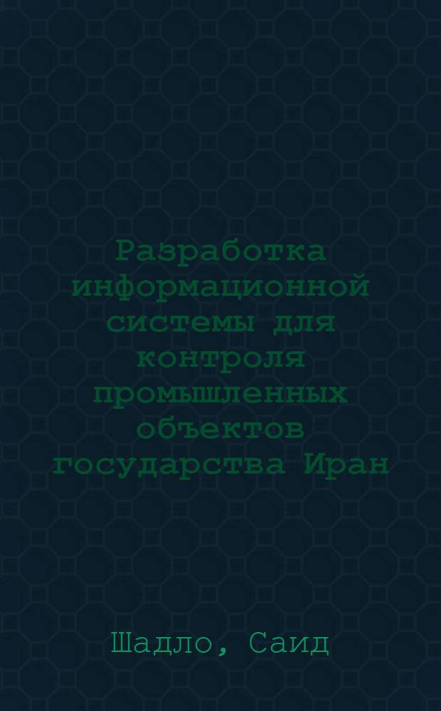 Разработка информационной системы для контроля промышленных объектов государства Иран : автореф. дис. на соиск. учен. степ. к.т.н. : спец. 05.13.06