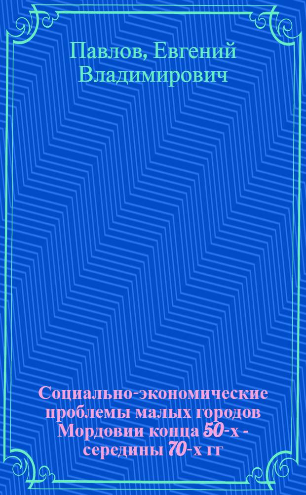 Социально-экономические проблемы малых городов Мордовии конца 50-х - середины 70-х гг. XX столетия : автореф. дис. на соиск. учен. степ. к.ист.н. : спец. 07.00.02
