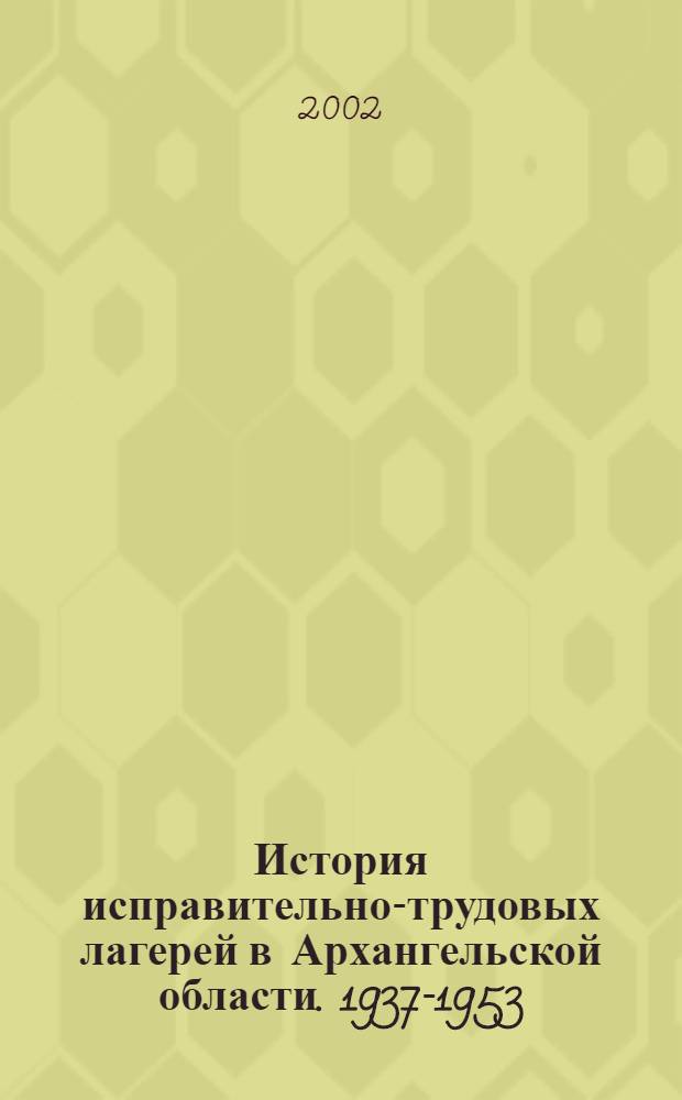 История исправительно-трудовых лагерей в Архангельской области. 1937-1953 : автореф. дис. на соиск. учен. степ. к.ист.н. : спец. 07.00.02