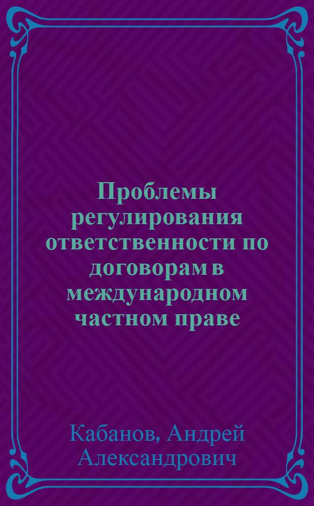 Проблемы регулирования ответственности по договорам в международном частном праве : монография