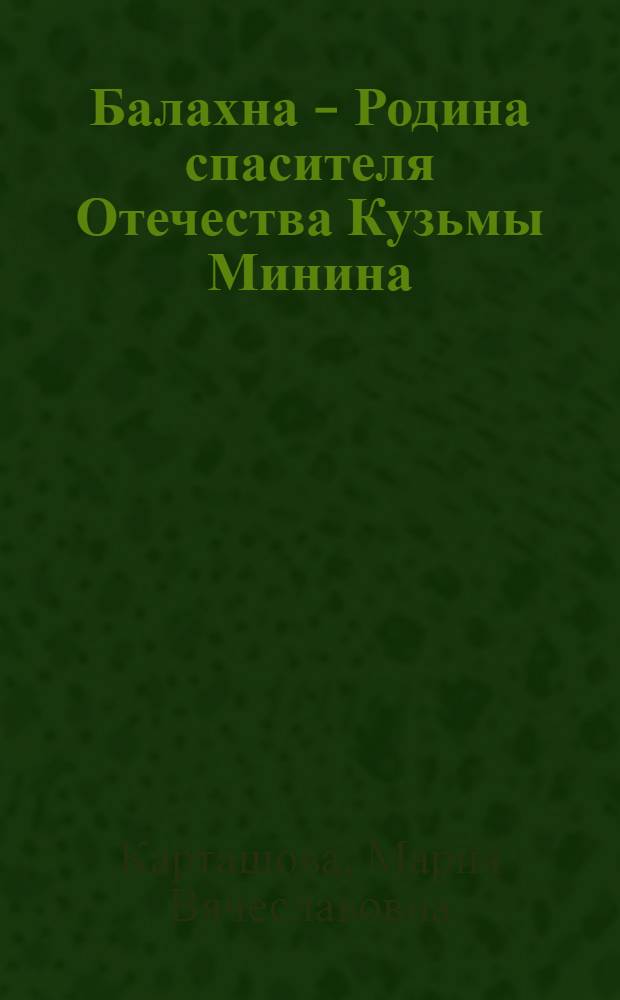 Балахна - Родина спасителя Отечества Кузьмы Минина : исторические очерки
