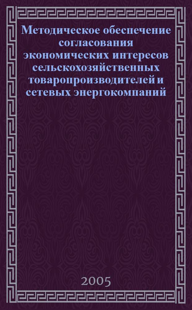 Методическое обеспечение согласования экономических интересов сельскохозяйственных товаропроизводителей и сетевых энергокомпаний : автореф. дис. на соиск. учен. степ. канд. экон. наук : специальность 08.00.05 <Экономика и упр. нар. хоз-вом>