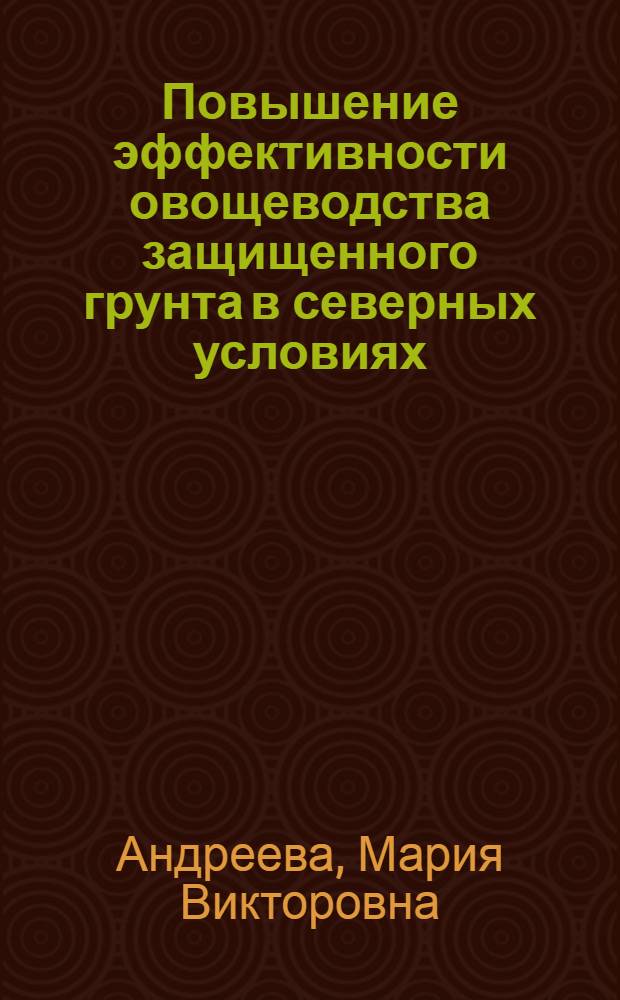 Повышение эффективности овощеводства защищенного грунта в северных условиях : автореф. дис. на соиск. учен. степ. канд. экон. наук : специальность 08.00.05 <Экономика и упр. нар. хоз-вом>