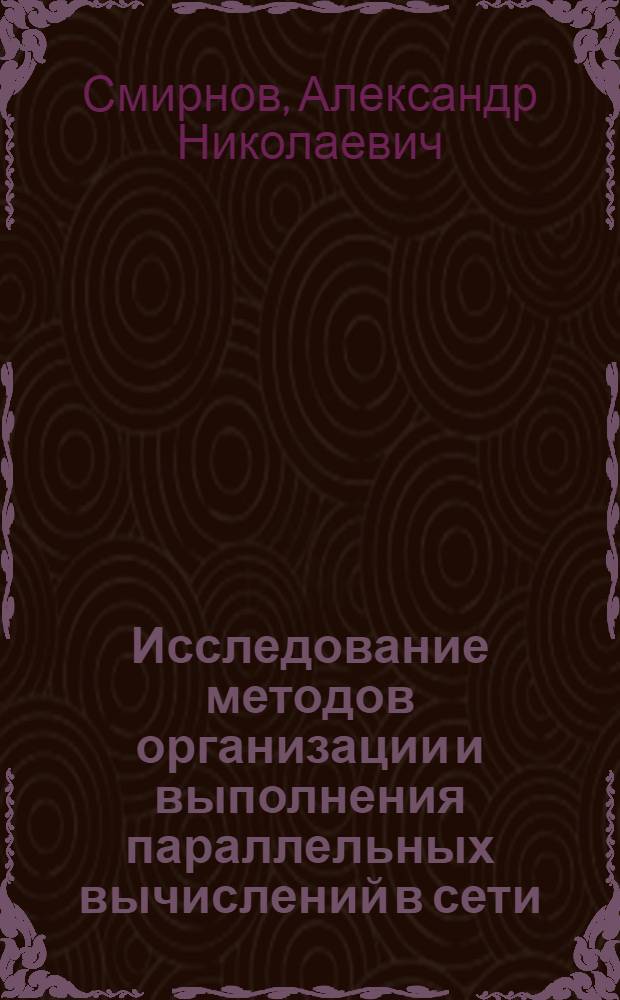 Исследование методов организации и выполнения параллельных вычислений в сети : автореф. дис. на соиск. учен. степ. к.т.н. : спец. 05.13.11
