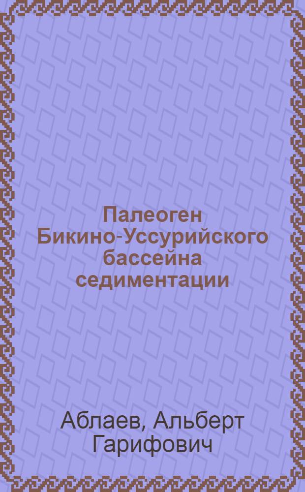 Палеоген Бикино-Уссурийского бассейна седиментации (Нижнебикинская впадина) = Paleogene of the Bikin-Ussuri basin sedimentation (Lower-Bikin depression)