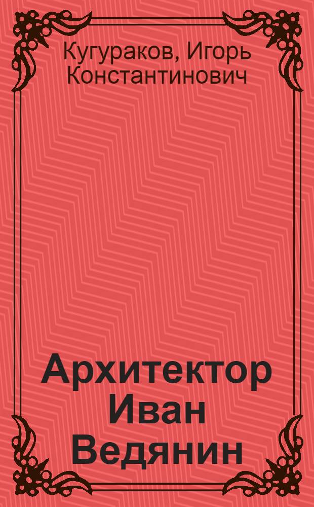 Архитектор Иван Ведянин