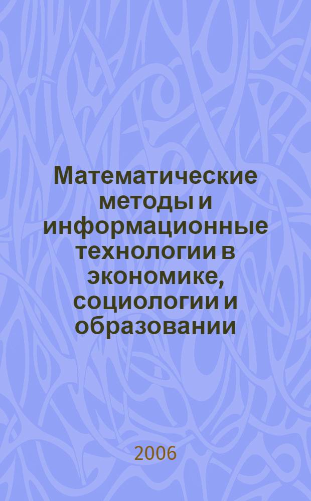 Математические методы и информационные технологии в экономике, социологии и образовании = Mathematical methods and information technologies in economics, sociology and education : XVII Международная научно-техническая конференция, 26-27 мая 2006 г. : сборник статей