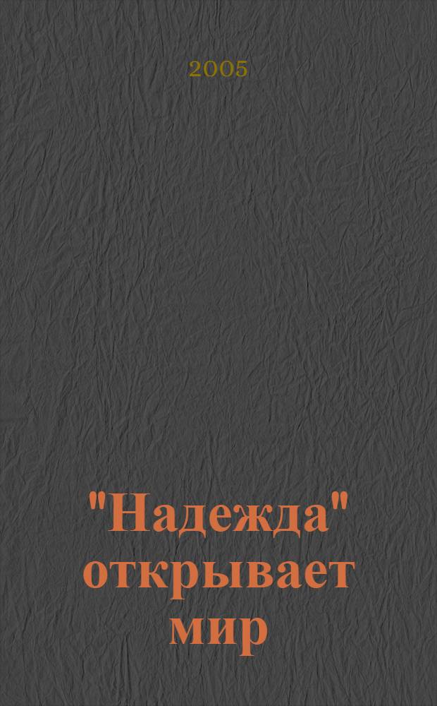 "Надежда" открывает мир : первое в третьем тысячелетии кругосвет. плавание рос. моряки совершили на учеб. парус. судне Мор. гос. ун-т им. адмирала Г.И. Невельского