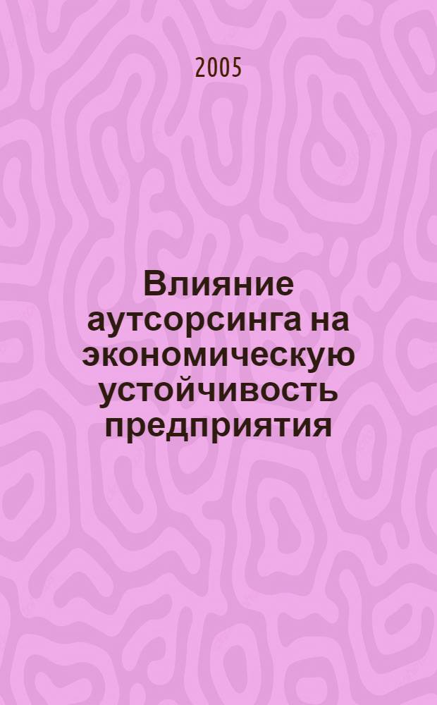 Влияние аутсорсинга на экономическую устойчивость предприятия : автореф. дис. на соиск. учен. степ. к.э.н. : спец. 08.00.05 <Экономика и упр. нар. хоз-вом>