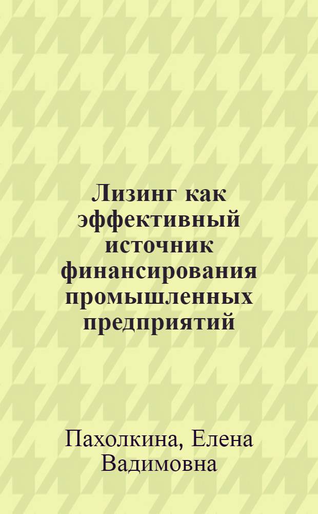 Лизинг как эффективный источник финансирования промышленных предприятий : автореф. дис. на соиск. учен. степ. к.э.н. : спец. 08.00.05 <Экономика и упр. нар. хоз-вом>