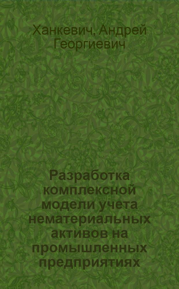 Разработка комплексной модели учета нематериальных активов на промышленных предприятиях : автореф. дис. на соиск. учен. степ. к.э.н. : спец. 08.00.05 <Экономика и упр. нар. хоз-вом>