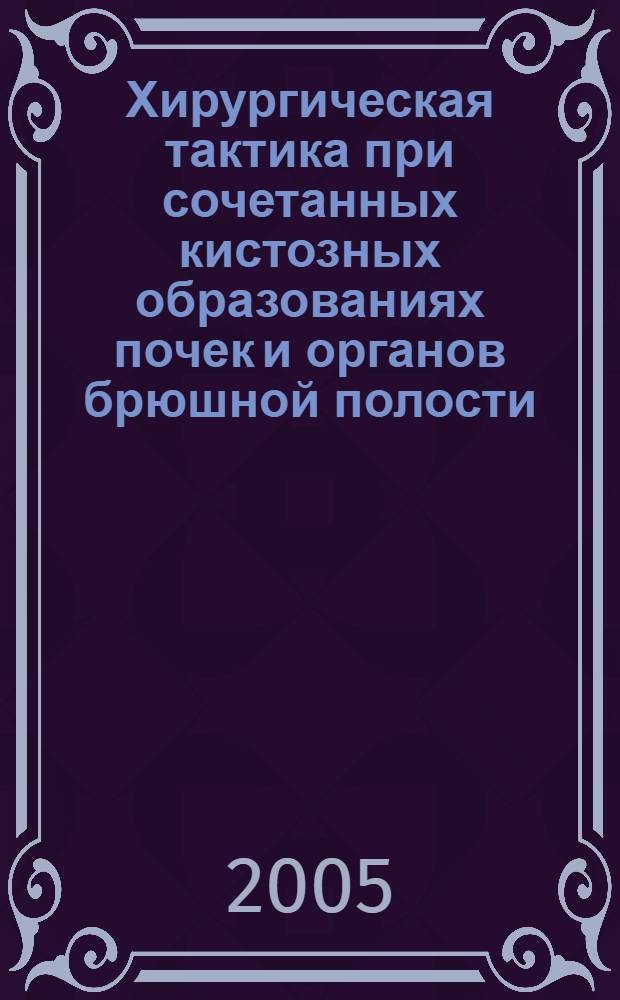 Хирургическая тактика при сочетанных кистозных образованиях почек и органов брюшной полости : автореф. дис. на соиск. учен. степ. канд. мед. наук : специальность 14.00.27 - Xирургия : специальность 14.00.16 - Патологическая физиология