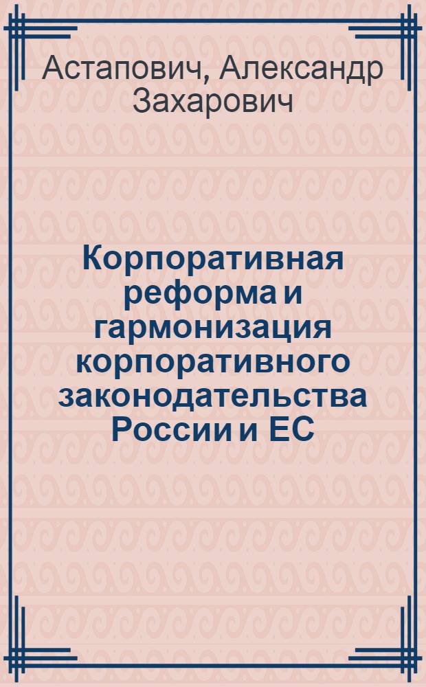Корпоративная реформа и гармонизация корпоративного законодательства России и ЕС : доклад быд презентован на международном Круглом столе "Корпоративное управление: гармонизация стандартов России и ЕС", состоявшемся 22 марта 2006 г. в Лондоне