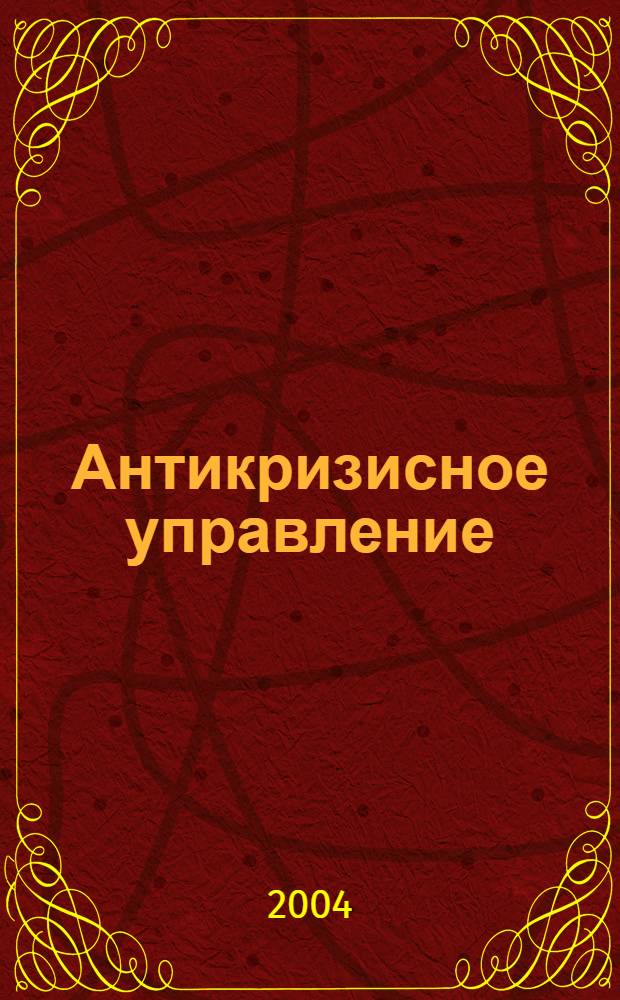 Антикризисное управление : краткий курс лекций для студентов обучающихся по специальностям: 080103 (060700) Национальная экономика, 080507 (061100) Менеджмент организации специализации 061174 Менеджмент в социальной сфере (все формы обучения)