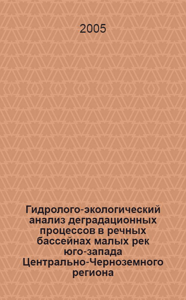 Гидролого-экологический анализ деградационных процессов в речных бассейнах малых рек юго-запада Центрально-Черноземного региона : автореф. дис. на соиск. учен. степ. канд. геогр. наук : специальность 25.00.27 <Гидрология суши, вод. ресурсы, гидрохимия>