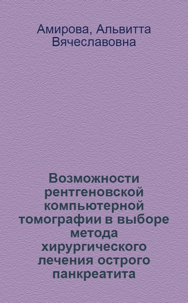 Возможности рентгеновской компьютерной томографии в выборе метода хирургического лечения острого панкреатита : автореф. дис. на соиск. учен. степ. канд. мед. наук : специальность 14.00.27 : специальность 14.00.19 <Лучевая диагностика, лучевая терапия>