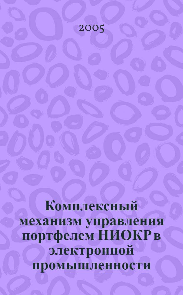 Комплексный механизм управления портфелем НИОКР в электронной промышленности : автореф. дис. на соиск. учен. степ. канд. экон. наук : специальность 08.00.05 <Экономика и упр. нар. хоз-вом>