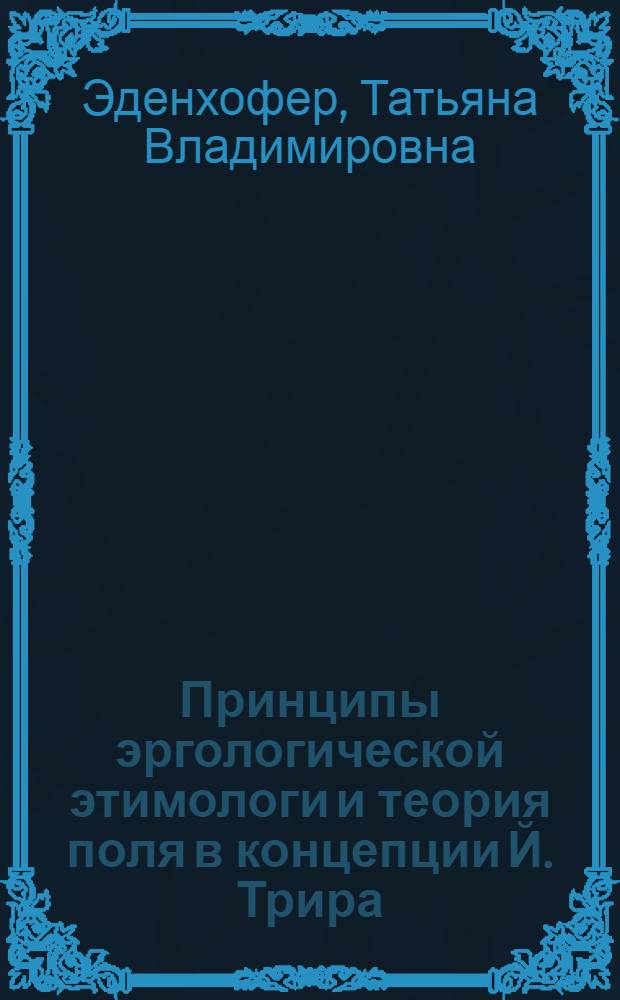 Принципы эргологической этимологи и теория поля в концепции Й. Трира : автореф. дис. на соиск. учен. степ. канд. филол. наук : специальность 10.02.19 <Теория яз.>