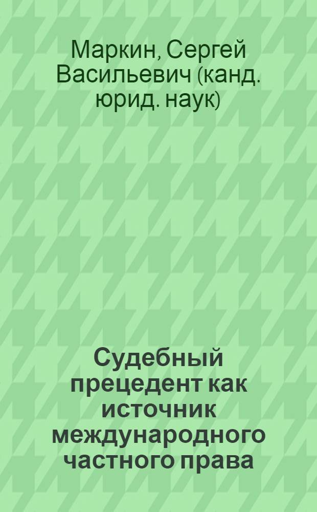 Судебный прецедент как источник международного частного права : автореф. дис. на соиск. учен. степ. канд. юрид. наук : специальность 12.00.03 <Гражд. право; предпринимат. право; семейн. право; междунар. част. право>