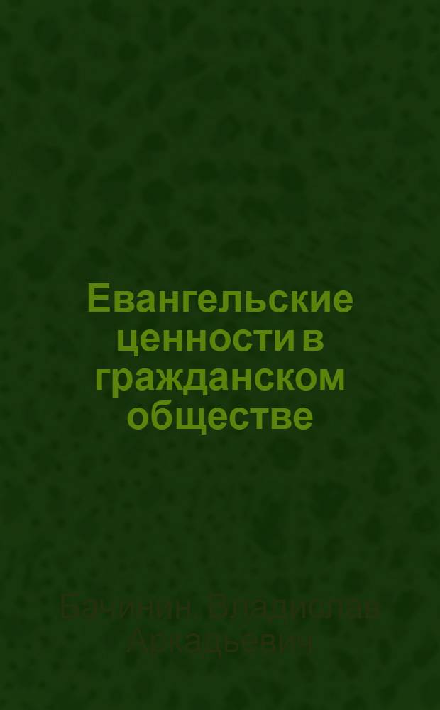 Евангельские ценности в гражданском обществе : ассоциация "Союз христиан" и ее опыт построения альтернативной модели гражданских отношений