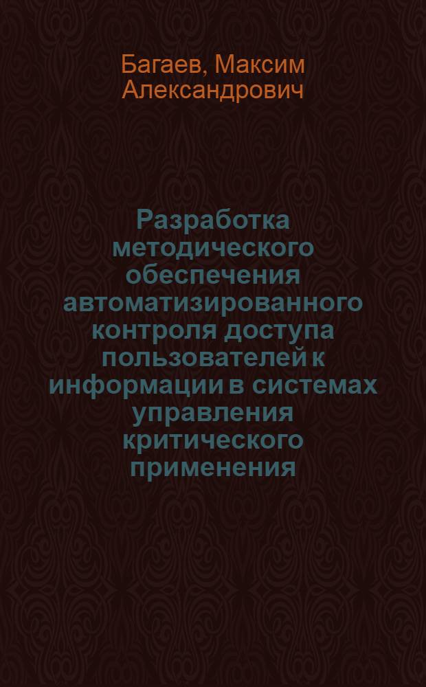 Разработка методического обеспечения автоматизированного контроля доступа пользователей к информации в системах управления критического применения : автореф. дис. на соиск. учен. степ. канд. техн. наук : специальность 05.13.19 <Методы и системы защиты информ., информ. безопасность>