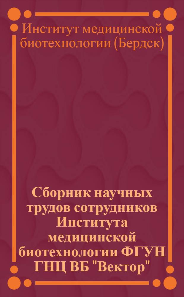 Сборник научных трудов сотрудников Института медицинской биотехнологии ФГУН ГНЦ ВБ "Вектор"