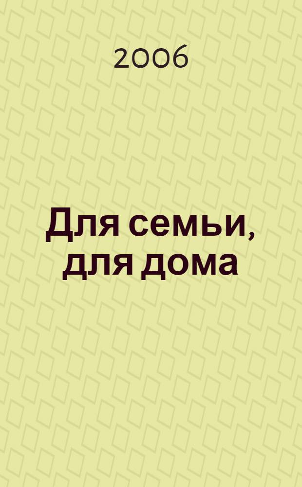 Для семьи, для дома : (полезные советы и рекомендации)